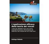 L'applicazione efficace della teoria dei vincoli: L'ARTE DEL PENSIERO intorno alla crescita sostenibile del business, all'innovazione, alla leadership e alla conquista dei cuori e delle menti