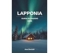 LAPPONIA GUIDA DI VIAGGIO 2026: La guida definitiva all'avventura: aurora boreale, sport invernali, cultura Sami e meraviglie artiche in Finlandia e Svezia