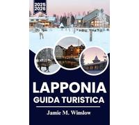 LAPPONIA Guida turistica 2025-2026: Un viaggio attraverso il Circolo Polare Artico con aurora boreale, cultura Sami e avventure invernali