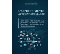 L'APPRENDIMENTO AUTOMATICO SVELATO: UNA GUIDA PER PROFANI ALLE MACCHINE CHE POSSONO AIUTARE CHIUNQUE, INDIPENDENTEMENTE DALLA CONOSCENZA