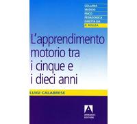 L'apprendimento motorio tra i cinque e i dieci anni - Calabrese Luigi