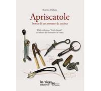 L'apriscatole. Storia di un attrezzo da cucina. Dalla collezione «Carlo Grandi» del Museo del Pomodoro di Parma