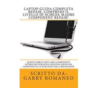 Laptop Guida Completa Repair, compreso il livello di scheda madre Component Repair!: Questo libro vi educare i componenti interni del portatile, ... componenti e le istruzioni per la riparazione
