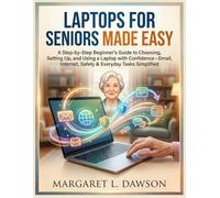 Laptops for Seniors Made Easy: A Step-by-Step Beginner’s Guide to Choosing, Setting Up, and Using a Laptop with Confidence-Email, Internet, Safety & Everyday Tasks Simplified