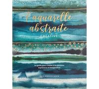 L'aquarelle abstraite créative: Le guide pour s'initier à la peinture expressive et imaginative