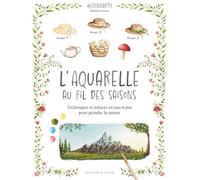 L'aquarelle au fil des saisons: Techniques et astuces en pas-à-pas pour peindre la nature