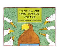 L'aquila che non voleva volare. Ediz. a colori