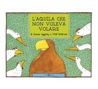 L'aquila che non voleva volare. Ediz. a colori