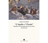 «L'aquila e il pardo». Rinaldo I e il mecenatismo di casa d'Este nel Seicento
