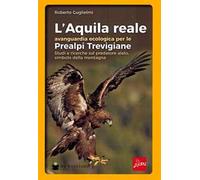 L'aquila reale avanguardia ecologica per le Prealpi Trevigiane. Studi e ricerche sul predatore alato, simbolo della montagna