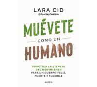 Muévete como un humano: Practica la ciencia del movimiento para un cuerpo feliz, fuerte y flexible