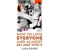Lara Egger How to Love Everyone and Almost Get Away with It (Tascabile)