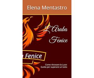 L'Araba Fenice: Come ritrovare la Luce: Guida per superare un lutto