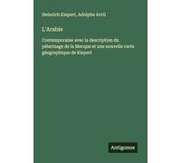 L'Arabie: Contemporaine avec la description du pèlerinage de la Mecque et une nouvelle carte géographique de Kiepert