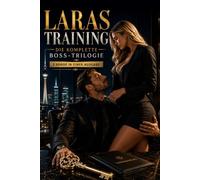 Laras Training - Die komplette Boss-Trilogie: Eine Dark Billionaire BDSM Romance mit Ausbildung zur perfekten Assistentin, Die Entscheidung und Der Vertrag