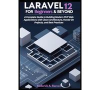 Laravel 12 for Beginners & Beyond: A Complete Guide to Building Modern PHP Web Applications with Clean Architecture, Hands-On Projects, and Best Practices