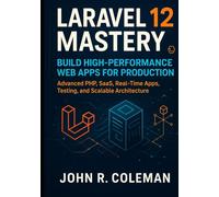 Laravel 12 Mastery: Build High-Performance Web Apps for Production: Advanced PHP, SaaS, Real-Time Apps, Testing, and Scalable Architecture