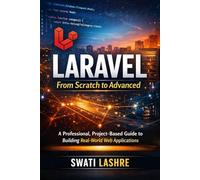 Laravel- From Scratch to Advanced: A Professional, Project-Based Guide to Building Real-World Web Applications