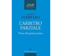 L'arbitro parziale. Prose del giorno prima