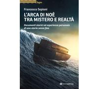 L'Arca di Noè tra mistero e realtà. Documenti storici ed esperienza person...