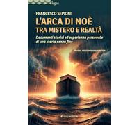L'Arca di Noè tra mistero e realtà. Documenti storici ed esperienza personale di una storia senza fine. Nuova ediz.