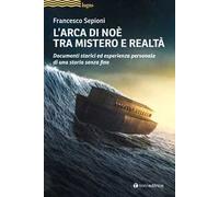L'Arca di Noè tra mistero e realtà. Documenti storici ed esperienza personale di una storia senza fine