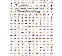 L' Arca di Vetro. La Collezione di animali di Pierre Rosenberg. Ediz. illustrata