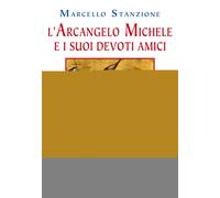 L'arcangelo Michele e i suoi devoti amici. 50 testimonianze di santi e mis...