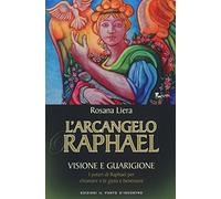 L' arcangelo Raphael. Visione e guarigione. I poteri di Raphael per chiamare a te gioia e benessere