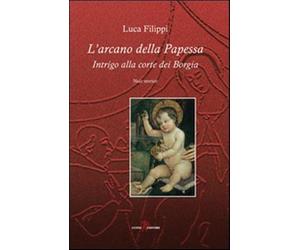 L'arcano della papessa. Intrigo alla corte dei Borgia - Filippi Luca