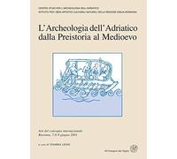 L'archeologia dell'Adriatico dalla preistoria al Medioevo. Atti del Convegno int