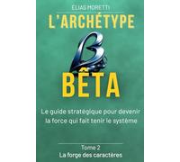 L'archétype BÊTA: Le guide stratégique pour devenir la force qui fait tenir le système