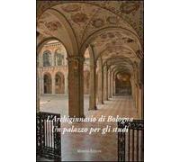 L'Archiginnasio di Bologna. Un palazzo per gli studi. Ediz. illustrata