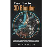 L'architecte 3D Blender: Guide complet de la modélisation, de la sculpture, des nœuds géométriques et des flux de travail d'animation professionnels