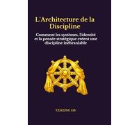 L'Architecture de la Discipline: Comment les systèmes, l'identité et la pensée stratégique créent une discipline inébranlable