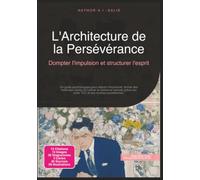 L'Architecture de la Persévérance: Dompter l'impulsion et structurer l'esprit