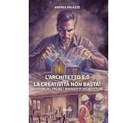 L'architetto 5.0. La creatività non basta La figura del project manager i...