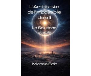 L'Architetto dell'impossibile - Libro III: La Soluzione Stabile
