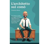 L'Architetto sul comò: Tra visione e realtà: un viaggio nel mondo dell'architettura e dell'interior design per sfatare miti e ispirare idee