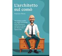 L'Architetto sul comò: Tra visione e realtà: un viaggio nel mondo dell'architettura e dell'interior design per sfatare miti e ispirare idee