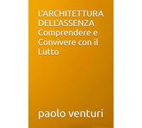 L'ARCHITETTURA DELL'ASSENZA Comprendere e Convivere con il Lutto