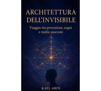 L'ARCHITETTURA DELL'INVISIBILE: Viaggio tra percezioni, sogni e realta' nascoste