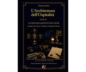 L'Architettura dell'Ospitalità': Volume 6 - IL CODICE DELL'ARCHITETTO DEL VALORE L'Eredità, l'Alta Finanza e l'Ospitalità Antifragile del Domani