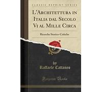 L'Architettura in Italia dal Secolo Vi al Mille Circa: Ricerche Storico-Critiche (Classic Reprint)