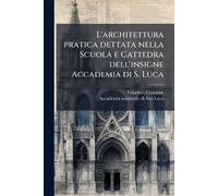 L'architettura pratica dettata nella Scuola e Cattedra dell'insigne Accademia di S. Luca
