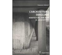 L'architettura sbagliata. Didattica del fare bene in architettura