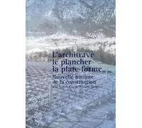 L'architrave, le plancher, la plate-forme: Nouvelle histoire de la construction