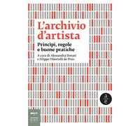 L'archivio d'artista. Princìpi, regole e buone pratiche. Nuova ediz.