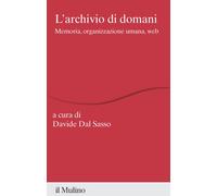 L'archivio di domani. Memoria, organizzazione umana, web - Dal Sasso D.