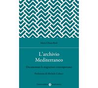 L'archivio Mediterraneo. Documentare le migrazioni contemporanee - Rioli M...